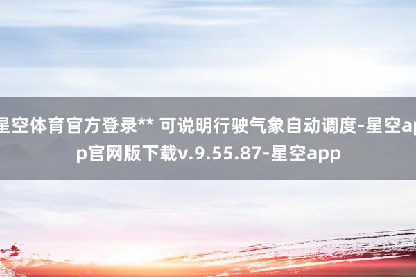 星空体育官方登录** 可说明行驶气象自动调度-星空app官网版下载v.9.55.87-星空app