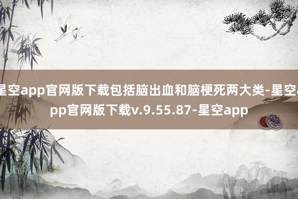 星空app官网版下载包括脑出血和脑梗死两大类-星空app官网版下载v.9.55.87-星空app