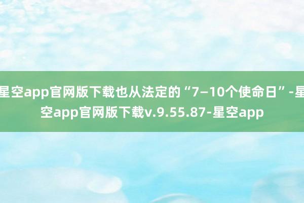 星空app官网版下载也从法定的“7—10个使命日”-星空app官网版下载v.9.55.87-星空app