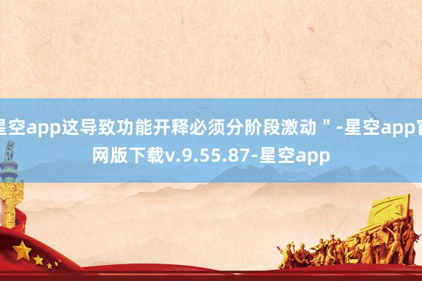 星空app这导致功能开释必须分阶段激动＂-星空app官网版下载v.9.55.87-星空app
