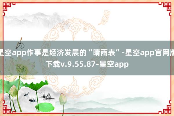 星空app作事是经济发展的“晴雨表”-星空app官网版下载v.9.55.87-星空app