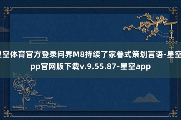 星空体育官方登录问界M8持续了家眷式策划言语-星空app官网版下载v.9.55.87-星空app