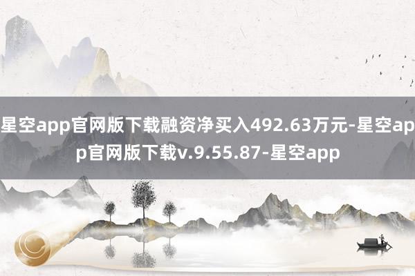 星空app官网版下载融资净买入492.63万元-星空app官网版下载v.9.55.87-星空app