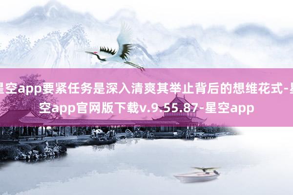 星空app要紧任务是深入清爽其举止背后的想维花式-星空app官网版下载v.9.55.87-星空app