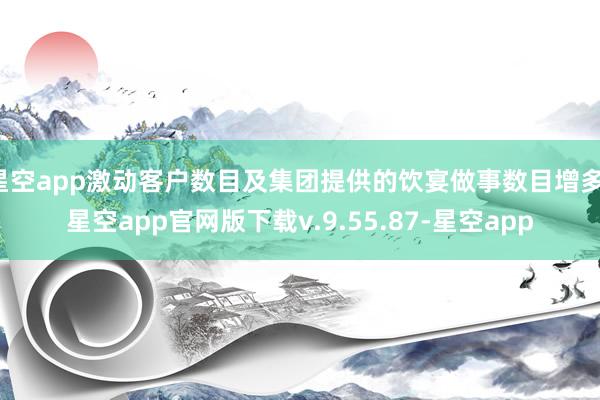 星空app激动客户数目及集团提供的饮宴做事数目增多-星空app官网版下载v.9.55.87-星空app