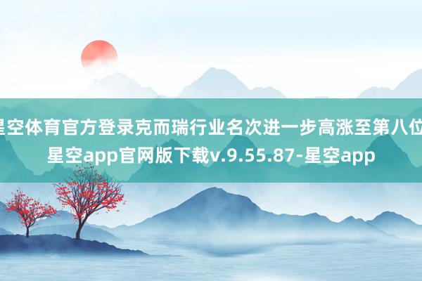 星空体育官方登录克而瑞行业名次进一步高涨至第八位-星空app官网版下载v.9.55.87-星空app