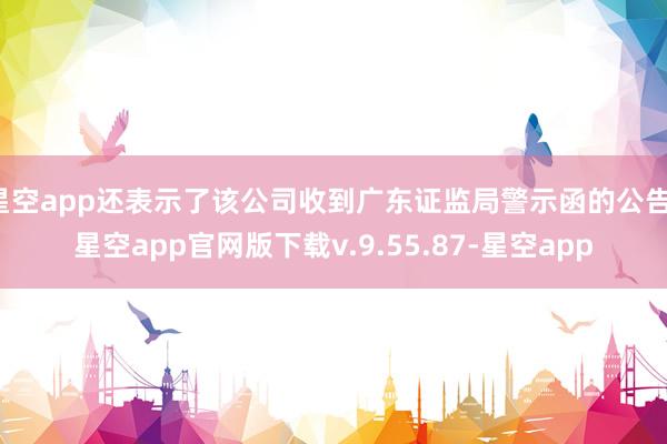 星空app还表示了该公司收到广东证监局警示函的公告-星空app官网版下载v.9.55.87-星空app