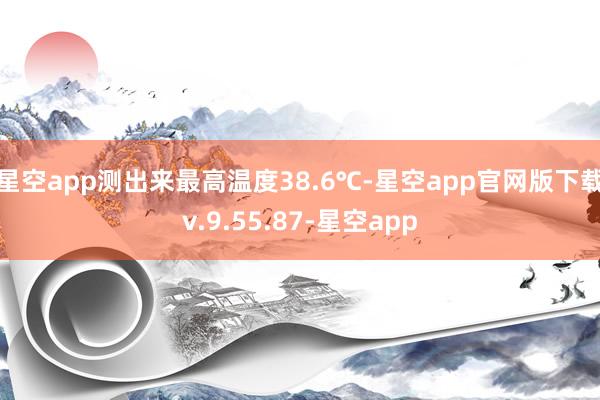 星空app测出来最高温度38.6℃-星空app官网版下载v.9.55.87-星空app