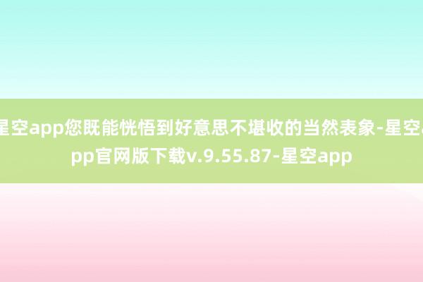 星空app您既能恍悟到好意思不堪收的当然表象-星空app官网版下载v.9.55.87-星空app