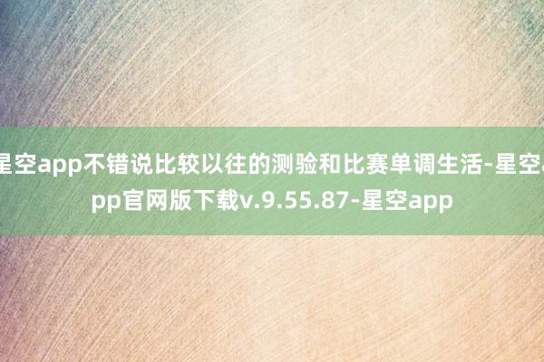 星空app不错说比较以往的测验和比赛单调生活-星空app官网版下载v.9.55.87-星空app