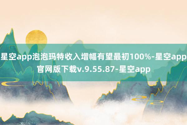 星空app泡泡玛特收入增幅有望最初100%-星空app官网版下载v.9.55.87-星空app