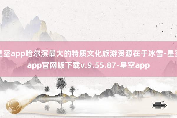 星空app哈尔滨最大的特质文化旅游资源在于冰雪-星空app官网版下载v.9.55.87-星空app