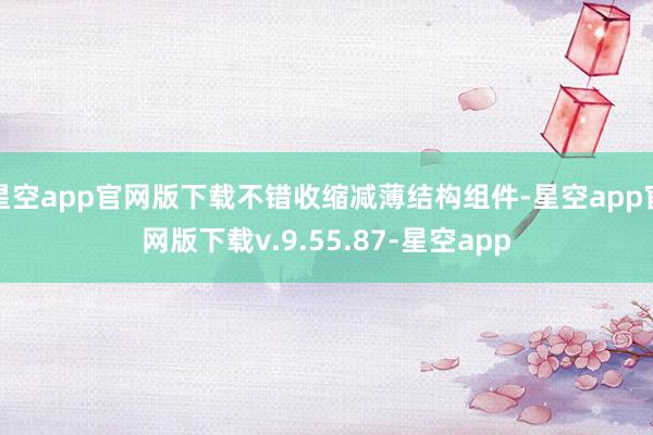 星空app官网版下载不错收缩减薄结构组件-星空app官网版下载v.9.55.87-星空app