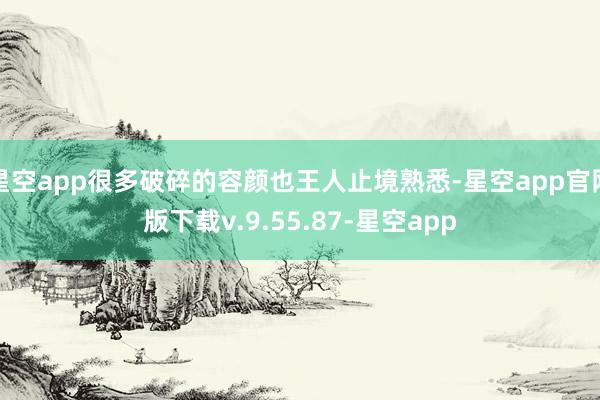 星空app很多破碎的容颜也王人止境熟悉-星空app官网版下载v.9.55.87-星空app
