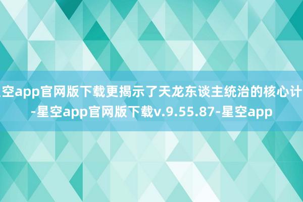 星空app官网版下载更揭示了天龙东谈主统治的核心计密-星空app官网版下载v.9.55.87-星空app