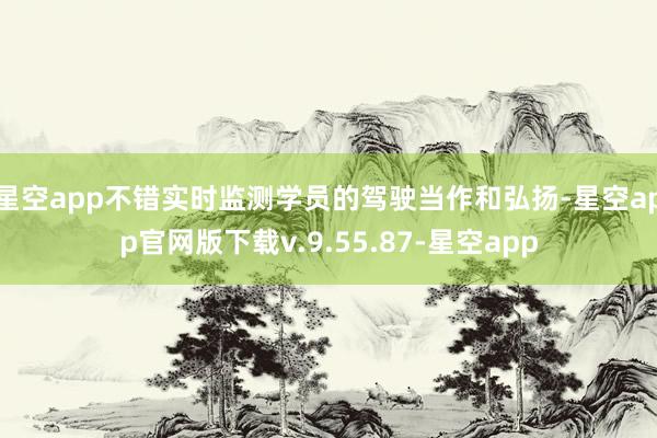 星空app不错实时监测学员的驾驶当作和弘扬-星空app官网版下载v.9.55.87-星空app