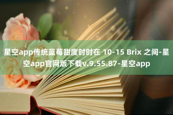 星空app传统蓝莓甜度时时在 10-15 Brix 之间-星空app官网版下载v.9.55.87-星空app