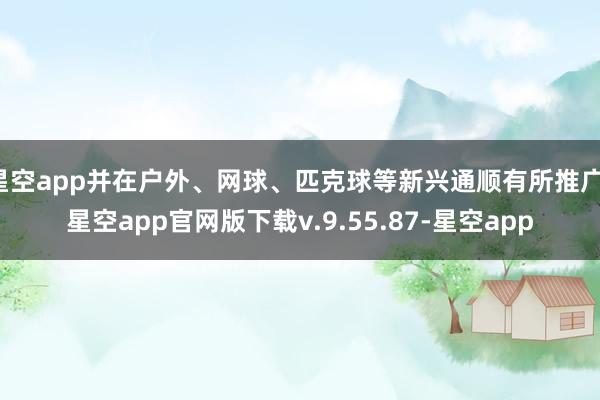 星空app并在户外、网球、匹克球等新兴通顺有所推广-星空app官网版下载v.9.55.87-星空app