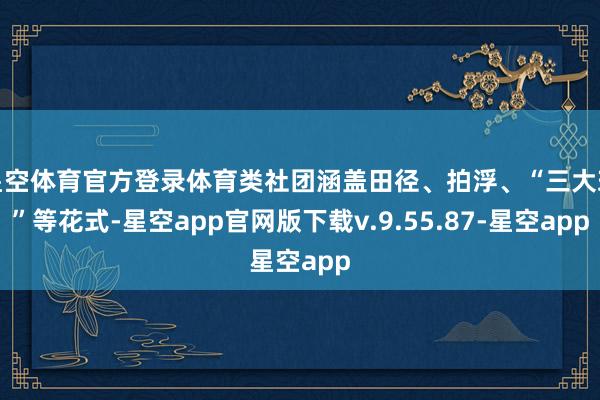 星空体育官方登录体育类社团涵盖田径、拍浮、“三大球”等花式-星空app官网版下载v.9.55.87-星空app