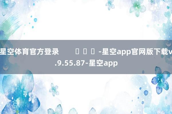 星空体育官方登录        			-星空app官网版下载v.9.55.87-星空app