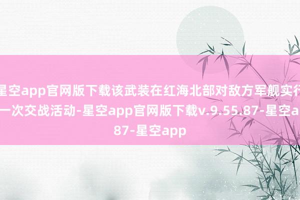 星空app官网版下载该武装在红海北部对敌方军舰实行了一次交战活动-星空app官网版下载v.9.55.87-星空app