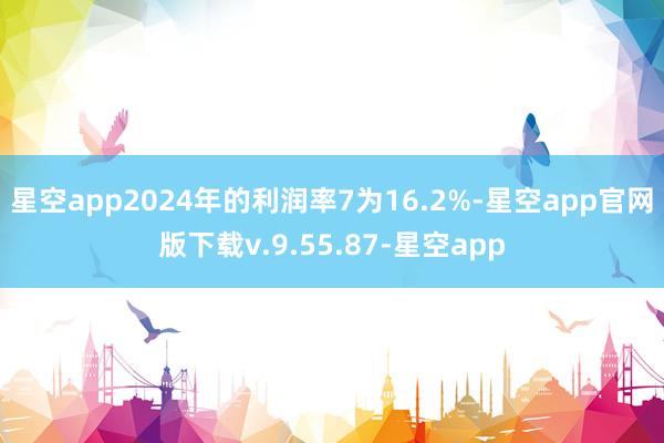 星空app2024年的利润率7为16.2%-星空app官网版下载v.9.55.87-星空app