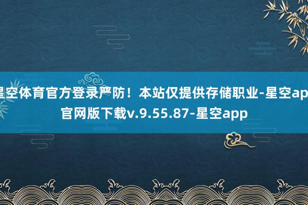 星空体育官方登录严防！本站仅提供存储职业-星空app官网版下载v.9.55.87-星空app