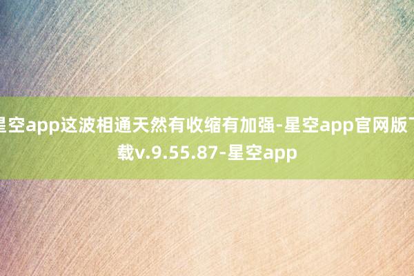 星空app这波相通天然有收缩有加强-星空app官网版下载v.9.55.87-星空app