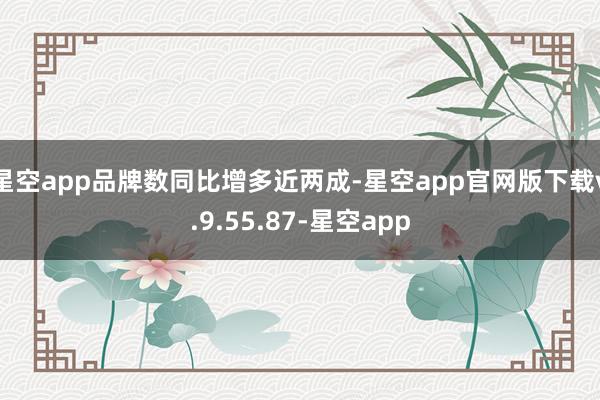 星空app品牌数同比增多近两成-星空app官网版下载v.9.55.87-星空app