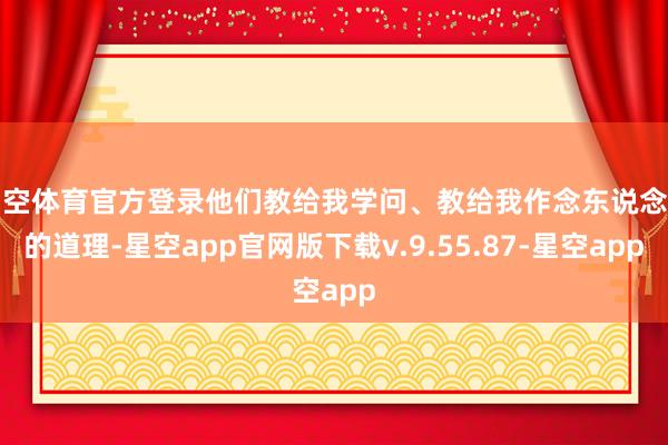 星空体育官方登录他们教给我学问、教给我作念东说念主的道理-星空app官网版下载v.9.55.87-星空app