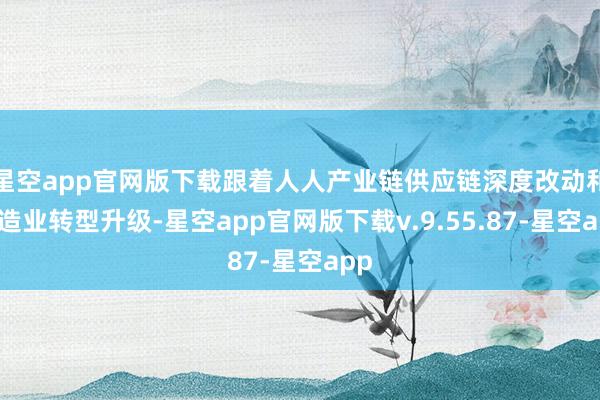 星空app官网版下载跟着人人产业链供应链深度改动和制造业转型升级-星空app官网版下载v.9.55.87-星空app