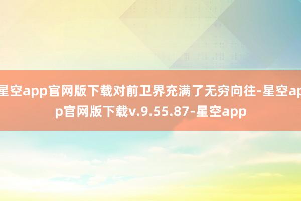 星空app官网版下载对前卫界充满了无穷向往-星空app官网版下载v.9.55.87-星空app