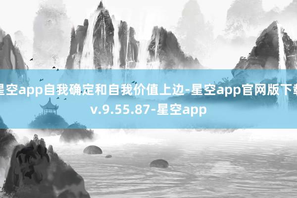 星空app自我确定和自我价值上边-星空app官网版下载v.9.55.87-星空app