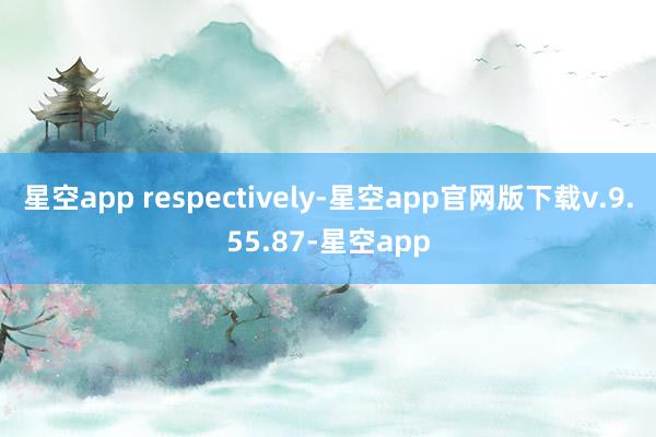 星空app respectively-星空app官网版下载v.9.55.87-星空app