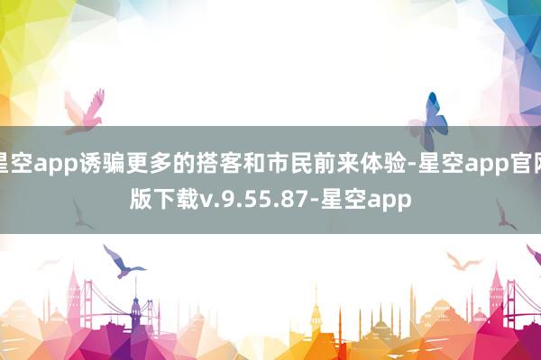 星空app诱骗更多的搭客和市民前来体验-星空app官网版下载v.9.55.87-星空app