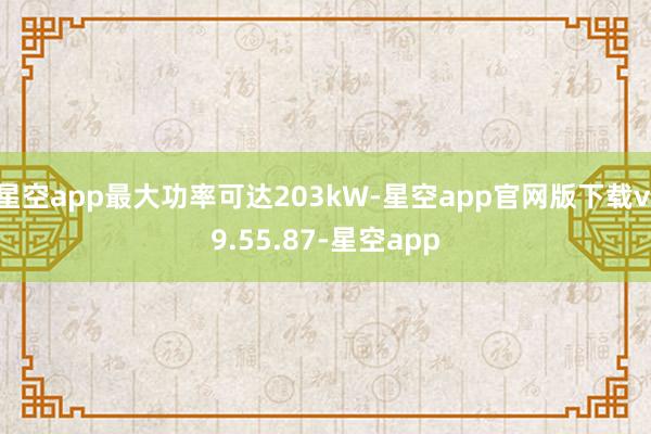 星空app最大功率可达203kW-星空app官网版下载v.9.55.87-星空app