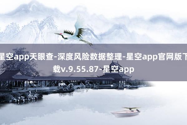 星空app天眼查-深度风险数据整理-星空app官网版下载v.9.55.87-星空app