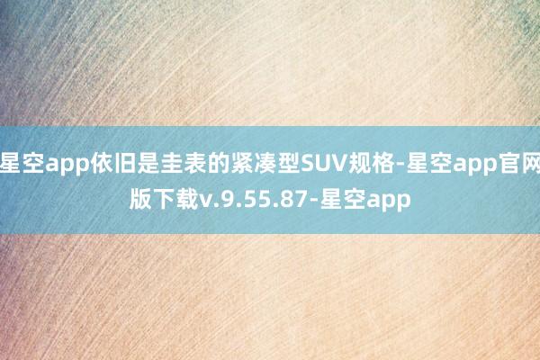 星空app依旧是圭表的紧凑型SUV规格-星空app官网版下载v.9.55.87-星空app