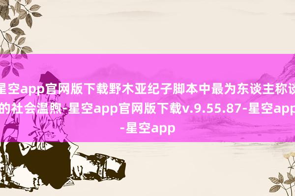 星空app官网版下载野木亚纪子脚本中最为东谈主称谈的社会温煦-星空app官网版下载v.9.55.87-星空app