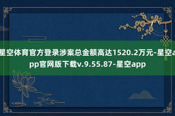 星空体育官方登录涉案总金额高达1520.2万元-星空app官网版下载v.9.55.87-星空app