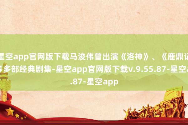 星空app官网版下载马浚伟曾出演《洛神》、《鹿鼎记》等多部经典剧集-星空app官网版下载v.9.55.87-星空app