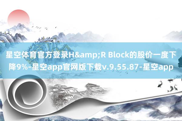星空体育官方登录　　H&R Block的股价一度下降9%-星空app官网版下载v.9.55.87-星空app