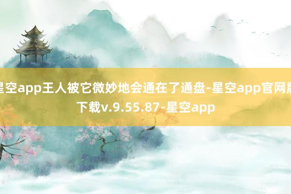 星空app王人被它微妙地会通在了通盘-星空app官网版下载v.9.55.87-星空app