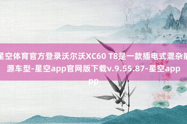 星空体育官方登录沃尔沃XC60 T8是一款插电式混杂能源车型-星空app官网版下载v.9.55.87-星空app