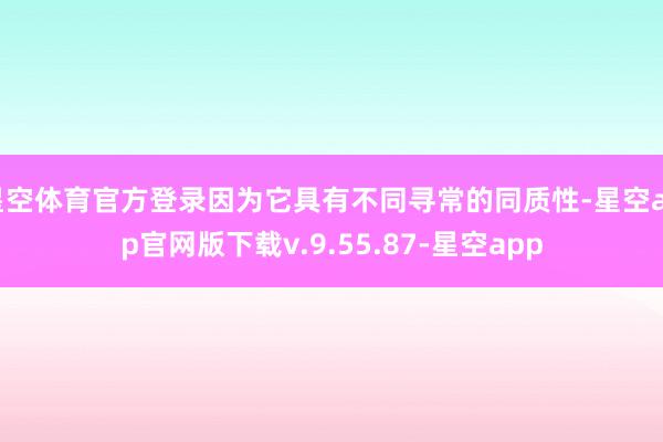 星空体育官方登录因为它具有不同寻常的同质性-星空app官网版下载v.9.55.87-星空app