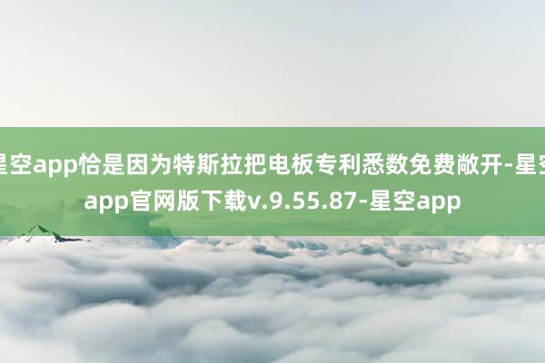 星空app恰是因为特斯拉把电板专利悉数免费敞开-星空app官网版下载v.9.55.87-星空app