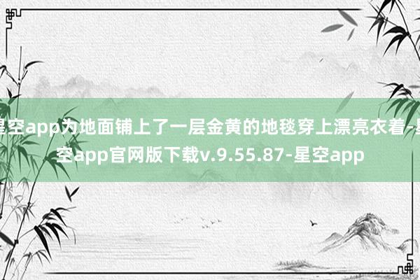 星空app为地面铺上了一层金黄的地毯穿上漂亮衣着-星空app官网版下载v.9.55.87-星空app