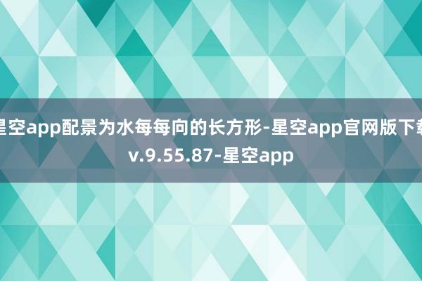 星空app配景为水每每向的长方形-星空app官网版下载v.9.55.87-星空app