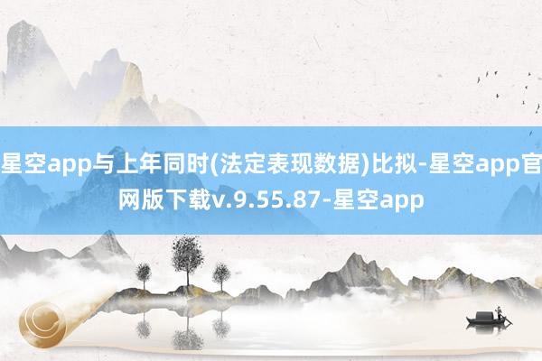 星空app与上年同时(法定表现数据)比拟-星空app官网版下载v.9.55.87-星空app