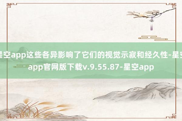 星空app这些各异影响了它们的视觉示寂和经久性-星空app官网版下载v.9.55.87-星空app